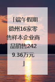端午假期 德州16家零售样本企业商品销售2429.36万元