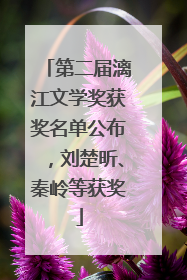 第二届漓江文学奖获奖名单公布，刘楚昕、秦岭等获奖