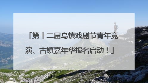 第十二届乌镇戏剧节青年竞演、古镇嘉年华报名启动！