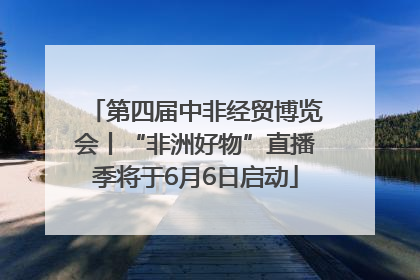 第四届中非经贸博览会丨“非洲好物”直播季将于6月6日启动