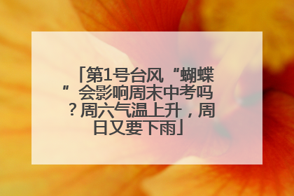 第1号台风“蝴蝶”会影响周末中考吗？周六气温上升，周日又要下雨