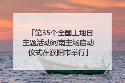 第35个全国土地日主题活动河南主场启动仪式在濮阳市举行