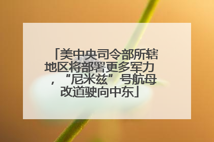美中央司令部所辖地区将部署更多军力，“尼米兹”号航母改道驶向中东