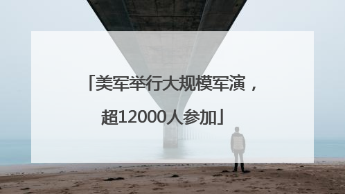 美军举行大规模军演，超12000人参加