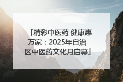 精彩中医药 健康惠万家：2025年自治区中医药文化月启幕