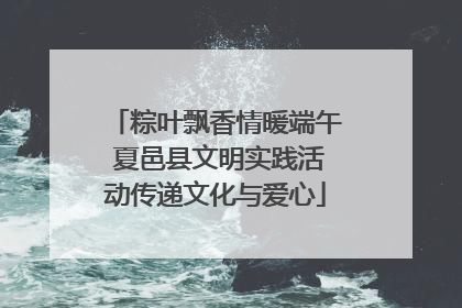 粽叶飘香情暖端午 夏邑县文明实践活动传递文化与爱心