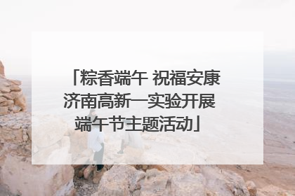 粽香端午 祝福安康 济南高新一实验开展端午节主题活动