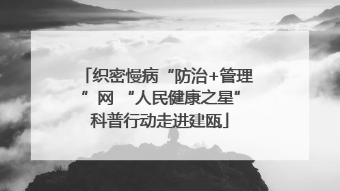 织密慢病“防治+管理”网 “人民健康之星”科普行动走进建瓯
