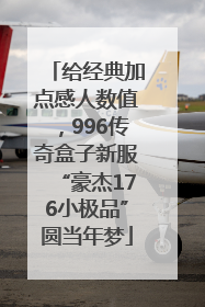 给经典加点感人数值，996传奇盒子新服“豪杰176小极品”圆当年梦