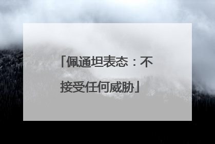 佩通坦表态：不接受任何威胁