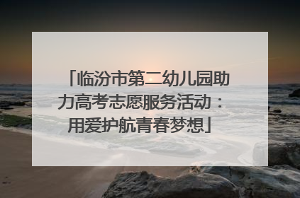 临汾市第二幼儿园助力高考志愿服务活动：用爱护航青春梦想