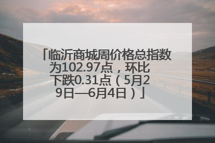临沂商城周价格总指数为102.97点，环比下跌0.31点（5月29日—6月4日）