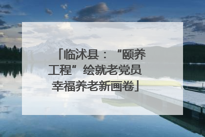 临沭县：“颐养工程”绘就老党员幸福养老新画卷
