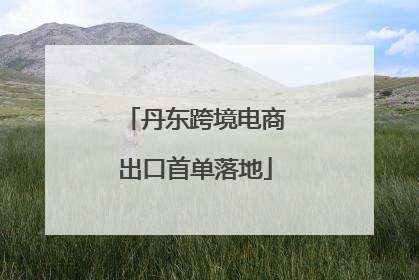 丹东跨境电商出口首单落地