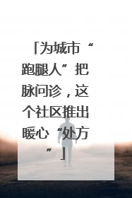 为城市“跑腿人”把脉问诊，这个社区推出暖心“处方”