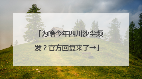 为啥今年四川沙尘频发？官方回复来了→