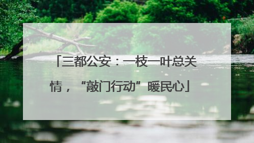 三都公安：一枝一叶总关情，“敲门行动”暖民心