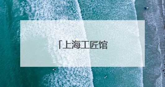 上海工匠馆焕新归来