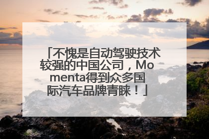 不愧是自动驾驶技术较强的中国公司，Momenta得到众多国际汽车品牌青睐！