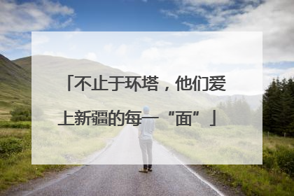 不止于环塔，他们爱上新疆的每一“面”