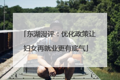 东湖漫评：优化政策让妇女再就业更有底气