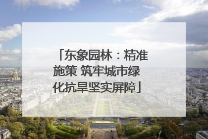 东象园林：精准施策 筑牢城市绿化抗旱坚实屏障