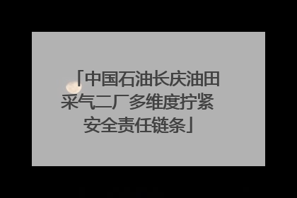 中国石油长庆油田采气二厂多维度拧紧安全责任链条