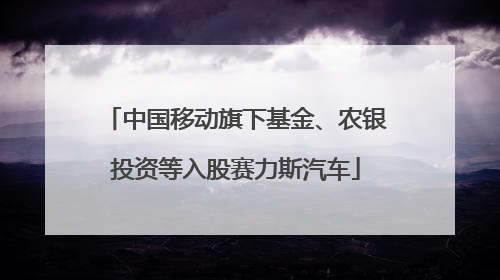 中国移动旗下基金、农银投资等入股赛力斯汽车