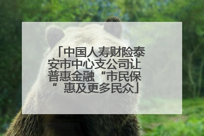 中国人寿财险泰安市中心支公司让普惠金融“市民保”惠及更多民众