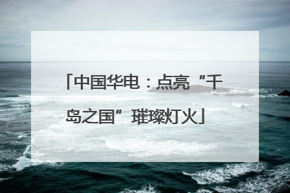 中国华电：点亮“千岛之国”璀璨灯火
