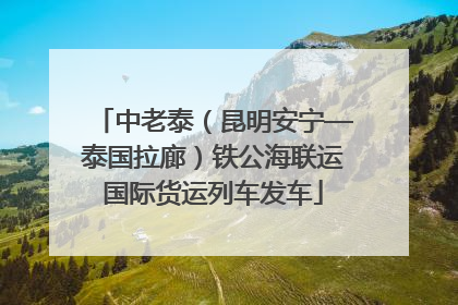 中老泰（昆明安宁—泰国拉廊）铁公海联运国际货运列车发车