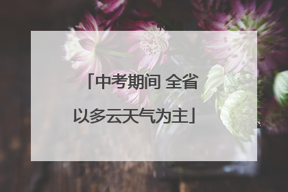 中考期间 全省以多云天气为主