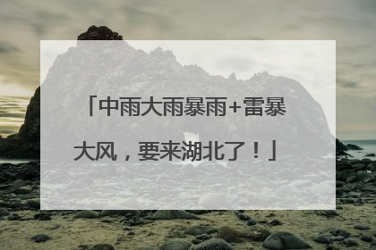 中雨大雨暴雨+雷暴大风，要来湖北了！