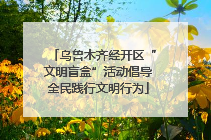 乌鲁木齐经开区“文明盲盒”活动倡导全民践行文明行为