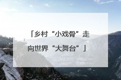 乡村“小戏骨”走向世界“大舞台”