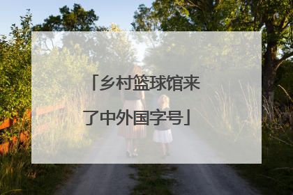 乡村篮球馆来了中外国字号