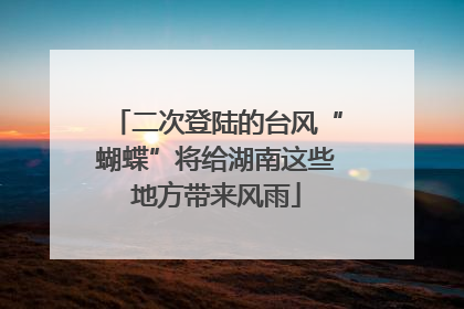 二次登陆的台风“蝴蝶”将给湖南这些地方带来风雨