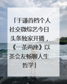于谦首档个人社交微综艺今日头条独家开播，《一茶两座》以茶会友畅聊人生哲学