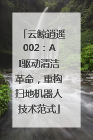 云鲸逍遥002：AI驱动清洁革命，重构扫地机器人技术范式
