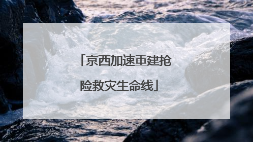 京西加速重建抢险救灾生命线