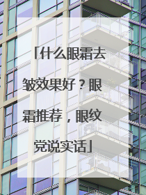 什么眼霜去皱效果好？眼霜推荐，眼纹党说实话