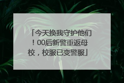 今天换我守护他们！00后新警重返母校，校服已变警服