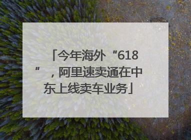 今年海外“618”，阿里速卖通在中东上线卖车业务