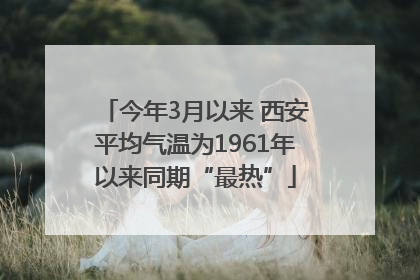 今年3月以来 西安平均气温为1961年以来同期“最热”