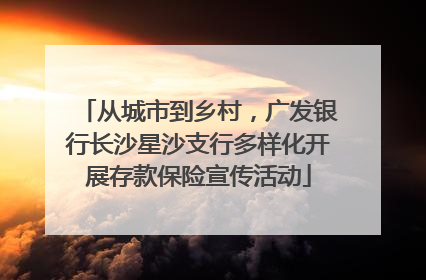 从城市到乡村，广发银行长沙星沙支行多样化开展存款保险宣传活动
