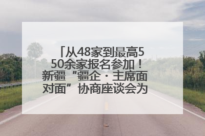 从48家到最高550余家报名参加！新疆“疆企・主席面对面”协商座谈会为何如此受欢迎？