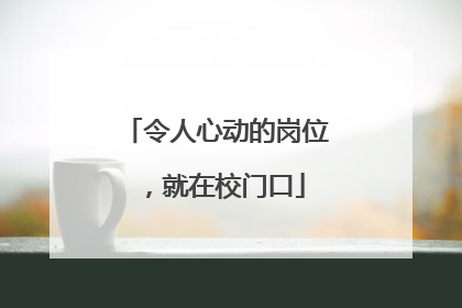 令人心动的岗位，就在校门口