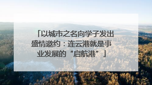 以城市之名向学子发出盛情邀约：连云港就是事业发展的“启航港”