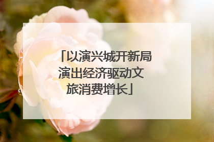 以演兴城开新局 演出经济驱动文旅消费增长