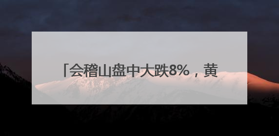 会稽山盘中大跌8%，黄酒股股价“狂飙”暂止
